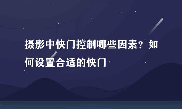 摄影中快门控制哪些因素？如何设置合适的快门