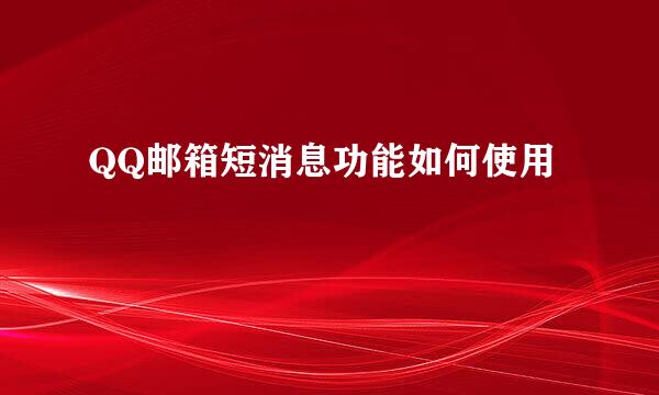 QQ邮箱短消息功能如何使用