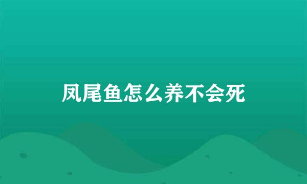 凤尾鱼怎么养不会死