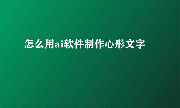 怎么用ai软件制作心形文字