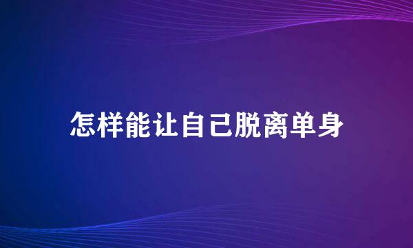 怎样能让自己脱离单身