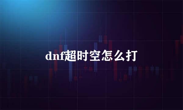 dnf超时空怎么打