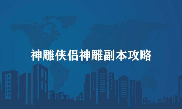 神雕侠侣神雕副本攻略
