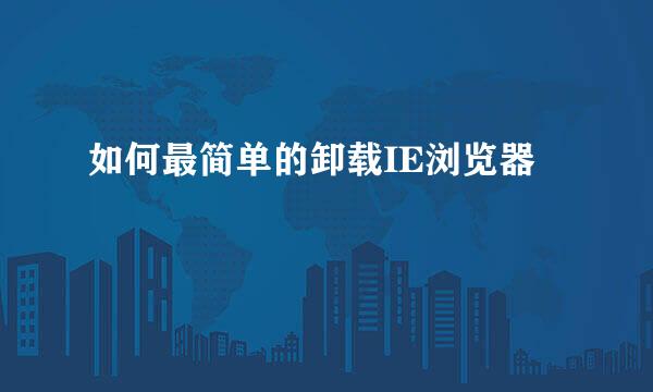 如何最简单的卸载IE浏览器