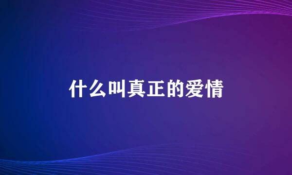 什么叫真正的爱情