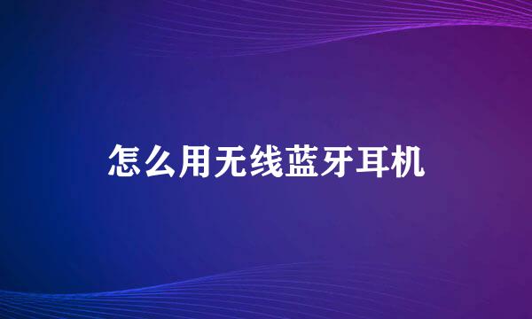 怎么用无线蓝牙耳机