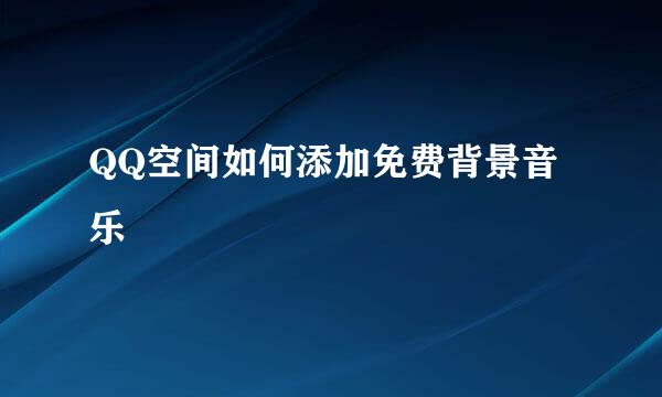 QQ空间如何添加免费背景音乐