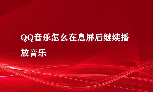 QQ音乐怎么在息屏后继续播放音乐