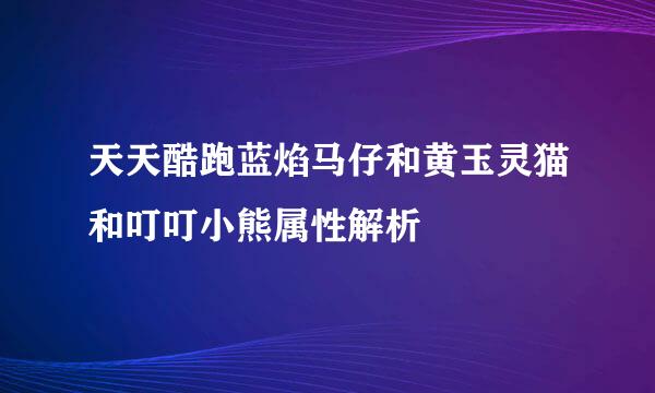 天天酷跑蓝焰马仔和黄玉灵猫和叮叮小熊属性解析