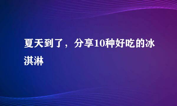 夏天到了，分享10种好吃的冰淇淋