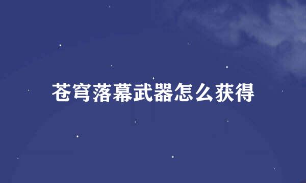 苍穹落幕武器怎么获得