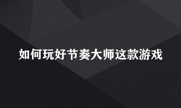 如何玩好节奏大师这款游戏