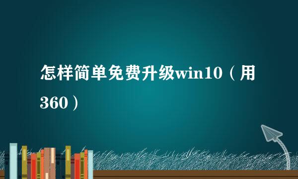 怎样简单免费升级win10（用360）