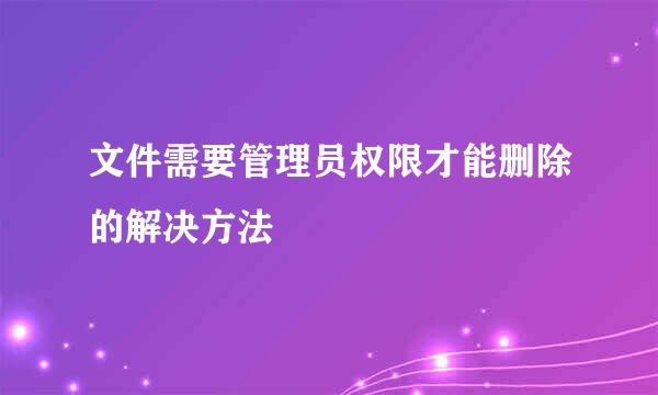文件需要管理员权限才能删除的解决方法