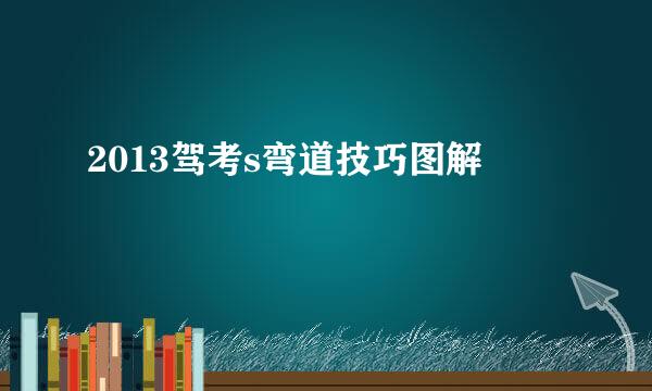 2013驾考s弯道技巧图解