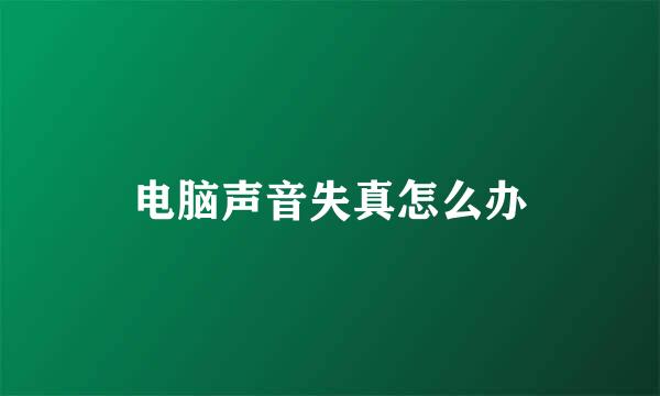 电脑声音失真怎么办
