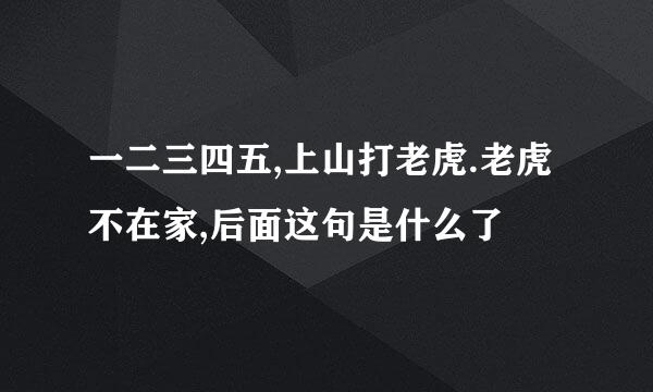一二三四五,上山打老虎.老虎不在家,后面这句是什么了