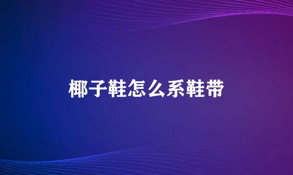 椰子鞋怎么系鞋带