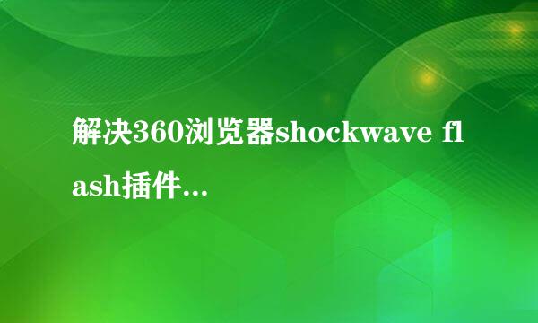 解决360浏览器shockwave flash插件没响应的方法