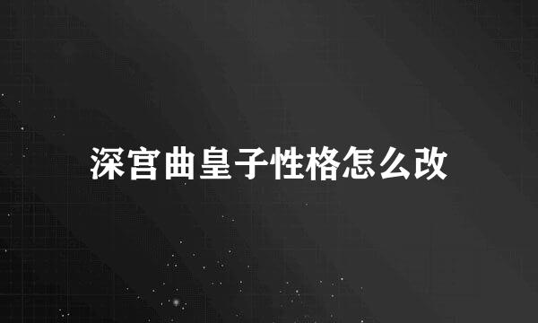 深宫曲皇子性格怎么改