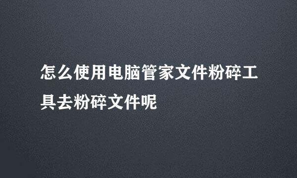 怎么使用电脑管家文件粉碎工具去粉碎文件呢