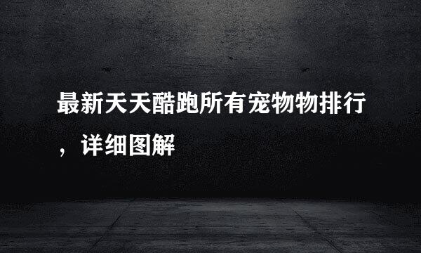 最新天天酷跑所有宠物物排行，详细图解