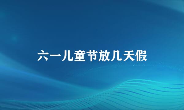 六一儿童节放几天假