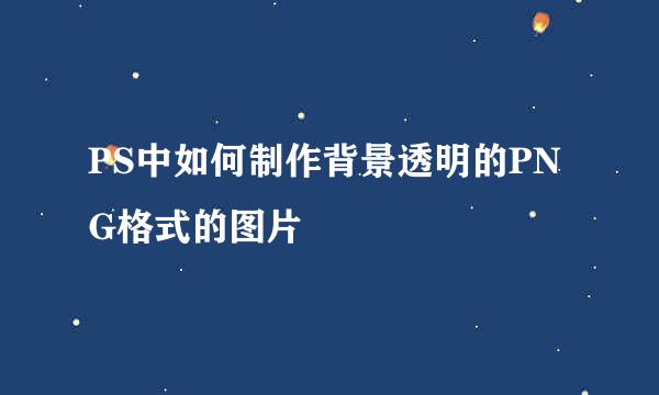 PS中如何制作背景透明的PNG格式的图片