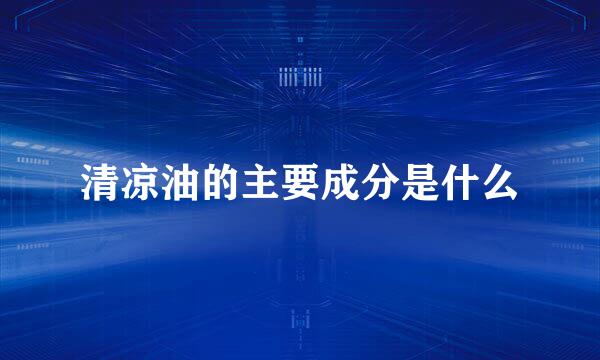 清凉油的主要成分是什么