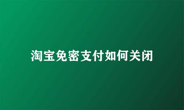 淘宝免密支付如何关闭