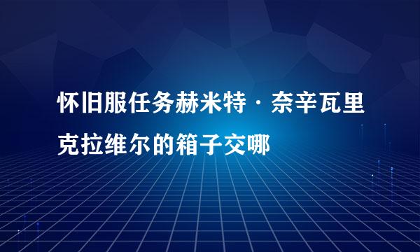 怀旧服任务赫米特·奈辛瓦里克拉维尔的箱子交哪