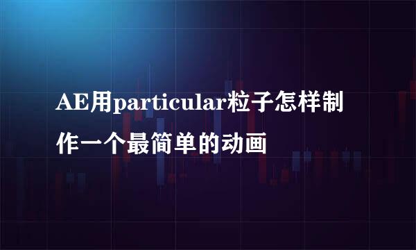 AE用particular粒子怎样制作一个最简单的动画