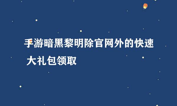 手游暗黑黎明除官网外的快速 大礼包领取