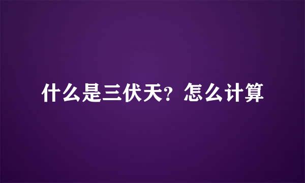 什么是三伏天？怎么计算