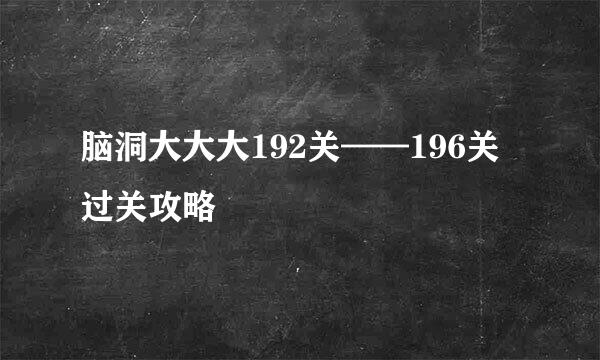脑洞大大大192关——196关过关攻略
