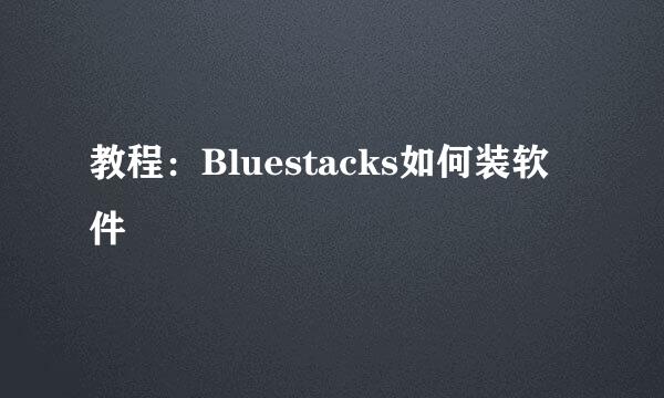 教程：Bluestacks如何装软件