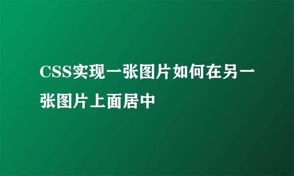 CSS实现一张图片如何在另一张图片上面居中
