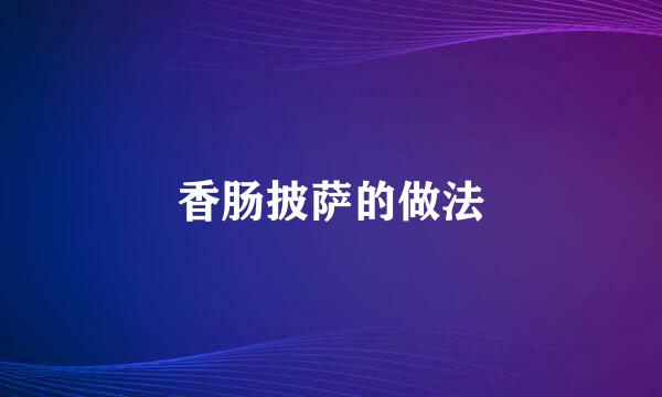 香肠披萨的做法