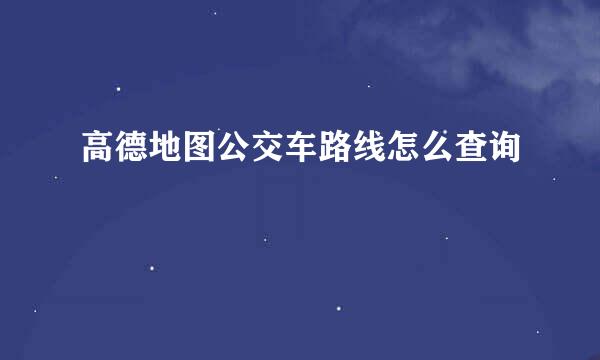 高德地图公交车路线怎么查询