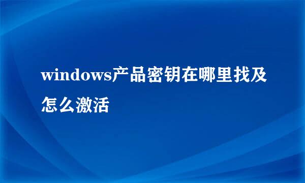 windows产品密钥在哪里找及怎么激活