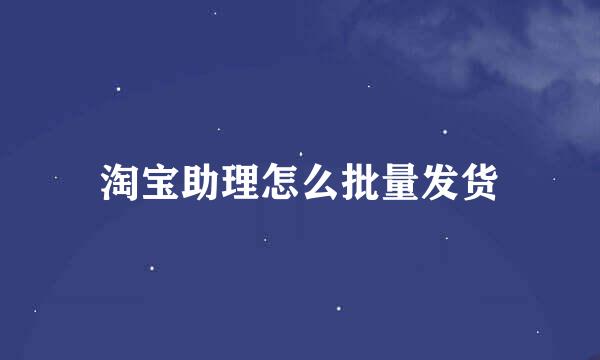 淘宝助理怎么批量发货