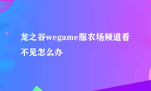 龙之谷wegame服农场频道看不见怎么办