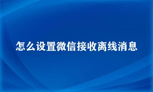 怎么设置微信接收离线消息