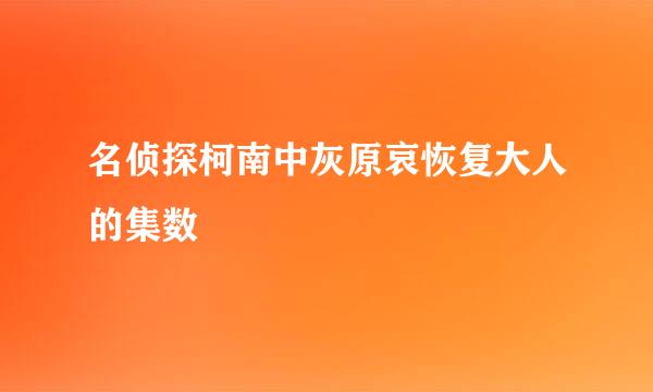 名侦探柯南中灰原哀恢复大人的集数