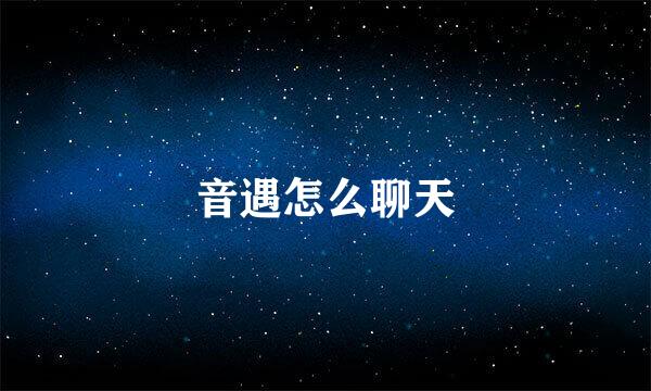 音遇怎么聊天