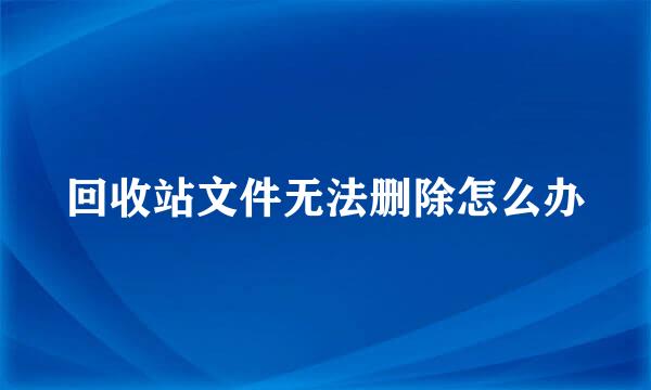 回收站文件无法删除怎么办