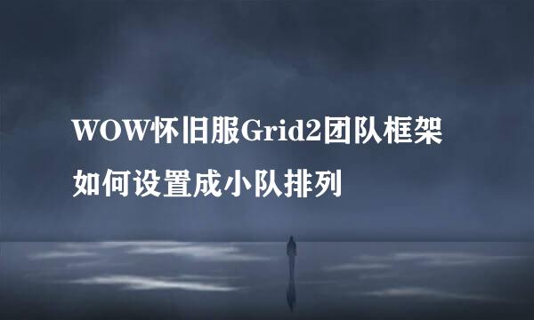 WOW怀旧服Grid2团队框架如何设置成小队排列