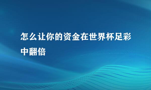 怎么让你的资金在世界杯足彩中翻倍