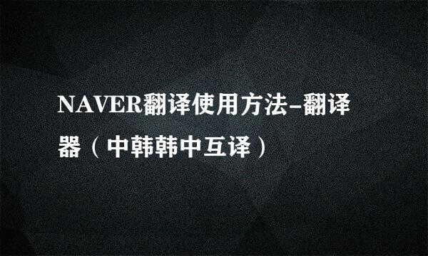 NAVER翻译使用方法-翻译器（中韩韩中互译）