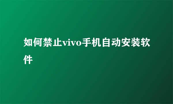 如何禁止vivo手机自动安装软件